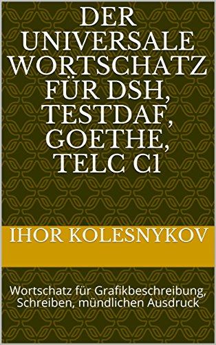 Der universale Wortschatz für DSH, TestDaF, Goethe, Telc C1: Wortschatz für Grafikbeschreibung, Schreiben, mündlichen Ausdruck (German Edition)